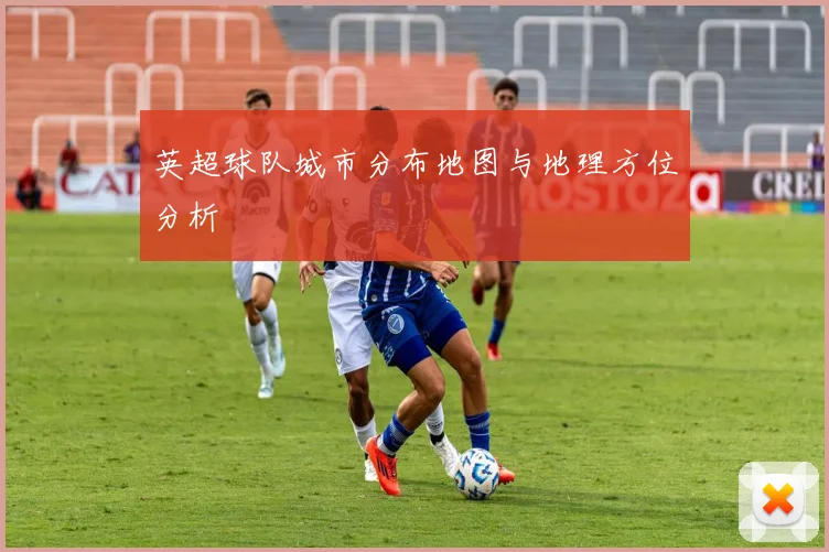 英超球队城市分布地图与地理方位分析