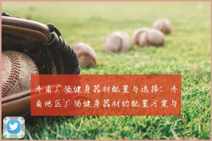 济南广场健身器材配置与选择：济南地区广场健身器材的配置方案与选购建议