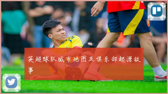 英超球队城市地图及俱乐部起源故事