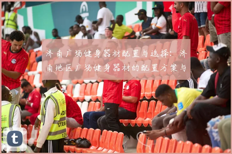 济南广场健身器材配置与选择:济南地区广场健身器材的配置方案与选购建议