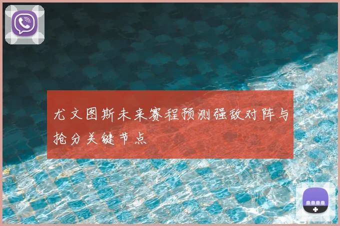 尤文图斯未来赛程预测强敌对阵与抢分关键节点