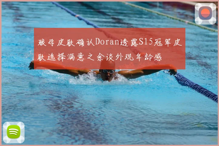 狼母皮肤确认Doran透露S15冠军皮肤选择满意之余谈外观年龄感